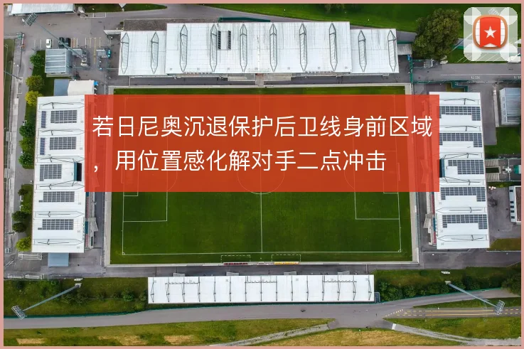 若日尼奥沉退保护后卫线身前区域，用位置感化解对手二点冲击