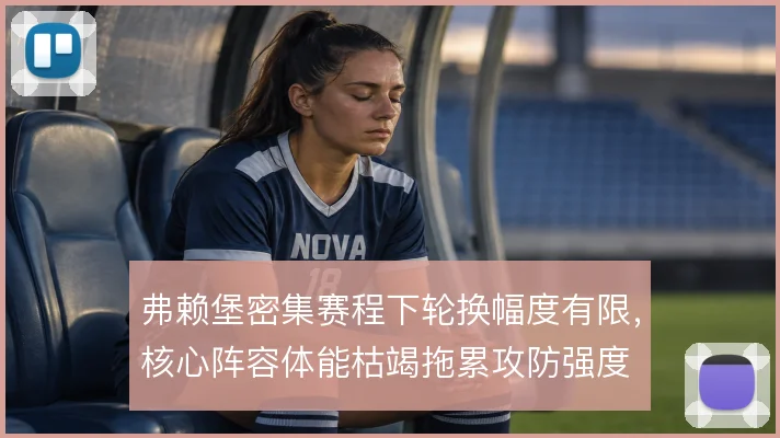 弗赖堡密集赛程下轮换幅度有限，核心阵容体能枯竭拖累攻防强度