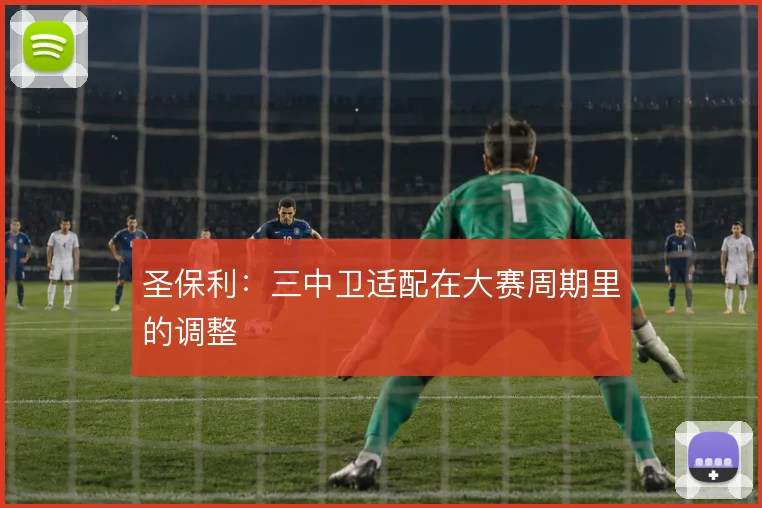 圣保利:三中卫适配在大赛周期里的调整