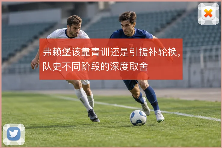 弗赖堡该靠青训还是引援补轮换，队史不同阶段的深度取舍