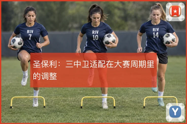 圣保利:三中卫适配在大赛周期里的调整