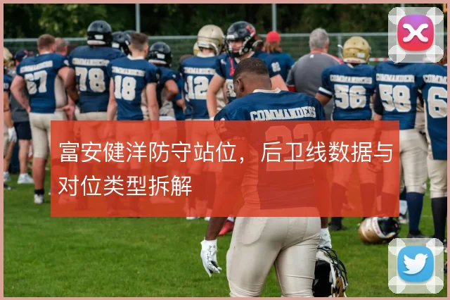 富安健洋防守站位,后卫线数据与对位类型拆解