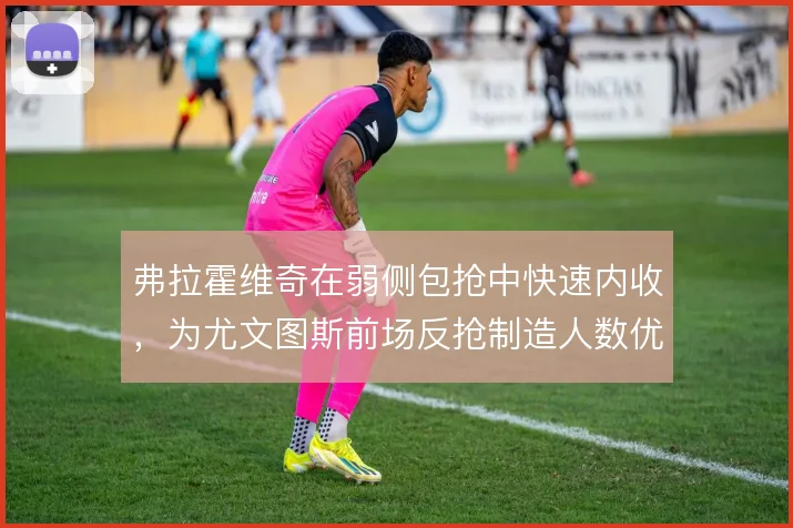 弗拉霍维奇在弱侧包抢中快速内收，为尤文图斯前场反抢制造人数优势