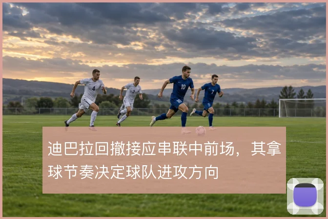 迪巴拉回撤接应串联中前场，其拿球节奏决定球队进攻方向