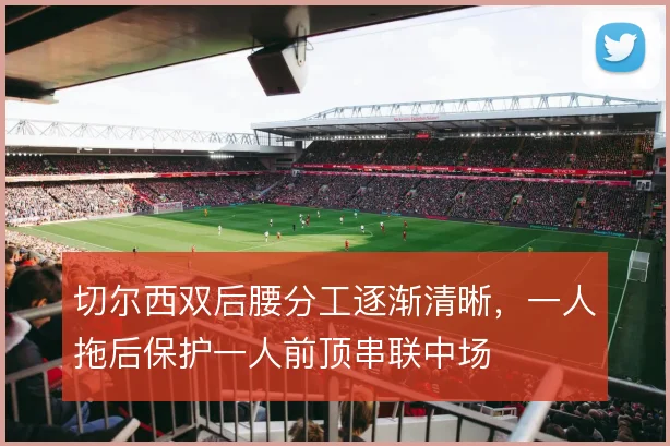 切尔西双后腰分工逐渐清晰,一人拖后保护一人前顶串联中场