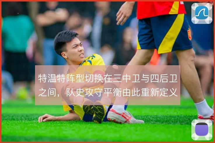 特温特阵型切换在三中卫与四后卫之间,队史攻守平衡由此重新定义