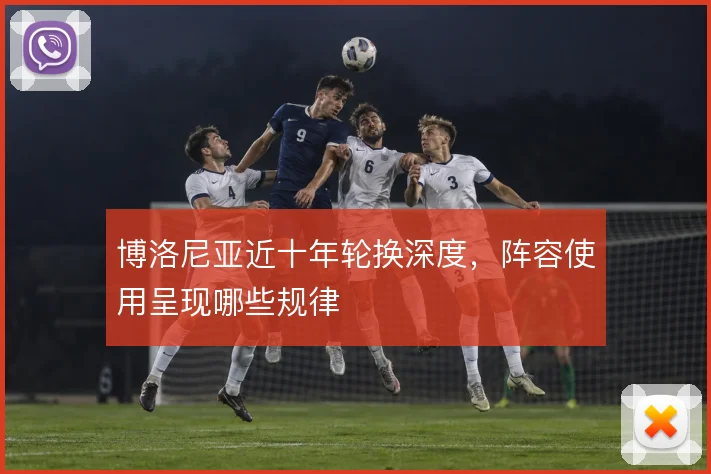博洛尼亚近十年轮换深度，阵容使用呈现哪些规律
