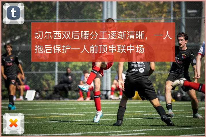 切尔西双后腰分工逐渐清晰，一人拖后保护一人前顶串联中场