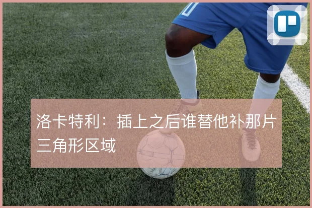 洛卡特利:插上之后谁替他补那片三角形区域