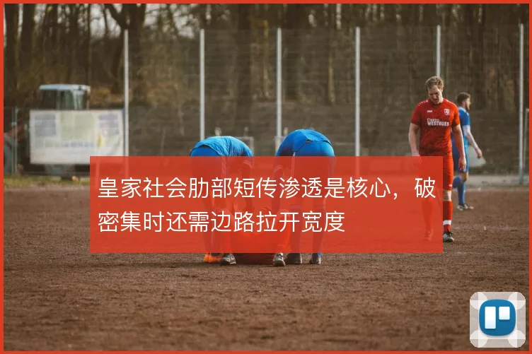 皇家社会肋部短传渗透是核心，破密集时还需边路拉开宽度