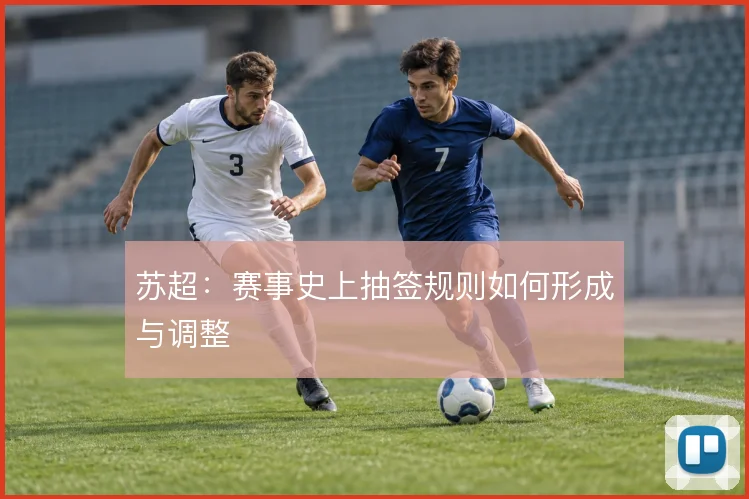 苏超：赛事史上抽签规则如何形成与调整