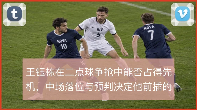 王钰栋在二点球争抢中能否占得先机，中场落位与预判决定他前插的成色