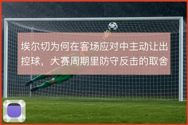 埃尔切为何在客场应对中主动让出控球，大赛周期里防守反击的取舍逻辑