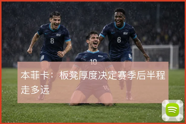 本菲卡：板凳厚度决定赛季后半程走多远