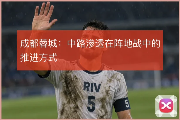 成都蓉城：中路渗透在阵地战中的推进方式