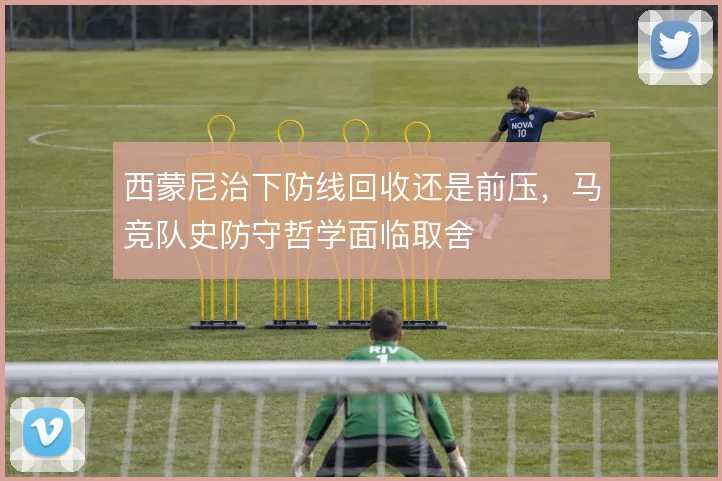 西蒙尼治下防线回收还是前压，马竞队史防守哲学面临取舍