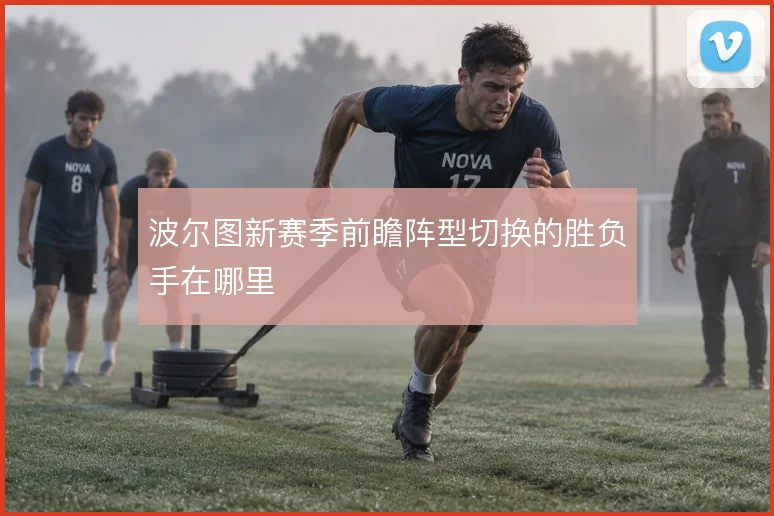 波尔图新赛季前瞻阵型切换的胜负手在哪里