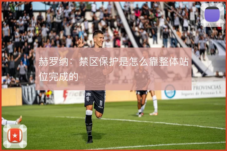 赫罗纳：禁区保护是怎么靠整体站位完成的