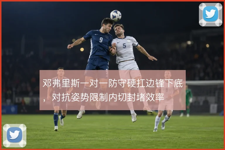 邓弗里斯一对一防守硬扛边锋下底，对抗姿势限制内切封堵效率