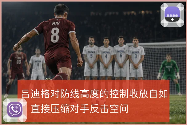 吕迪格对防线高度的控制收放自如，直接压缩对手反击空间