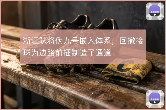 浙江队将伪九号嵌入体系，回撤接球为边路前插制造了通道