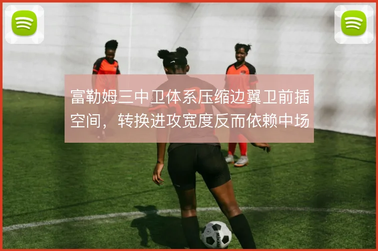 富勒姆三中卫体系压缩边翼卫前插空间，转换进攻宽度反而依赖中场套边