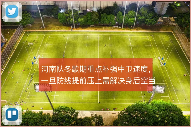 河南队冬歇期重点补强中卫速度，一旦防线提前压上需解决身后空当保护