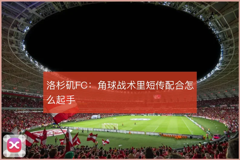 洛杉矶FC：角球战术里短传配合怎么起手