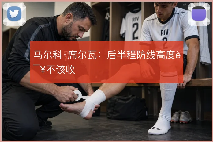 马尔科·席尔瓦：后半程防线高度该不该收
