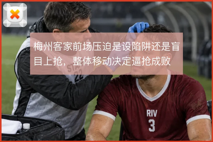 梅州客家前场压迫是设陷阱还是盲目上抢，整体移动决定逼抢成败