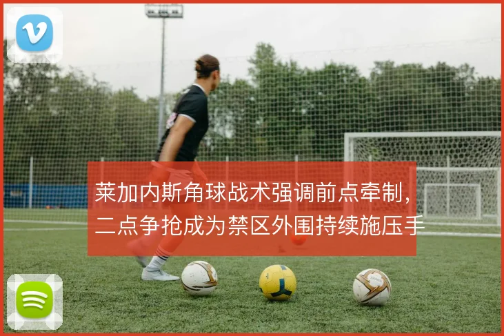 莱加内斯角球战术强调前点牵制，二点争抢成为禁区外围持续施压手段