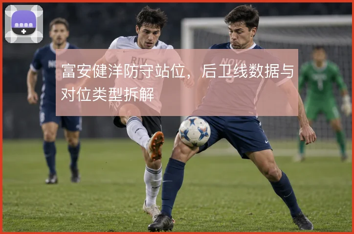 富安健洋防守站位，后卫线数据与对位类型拆解