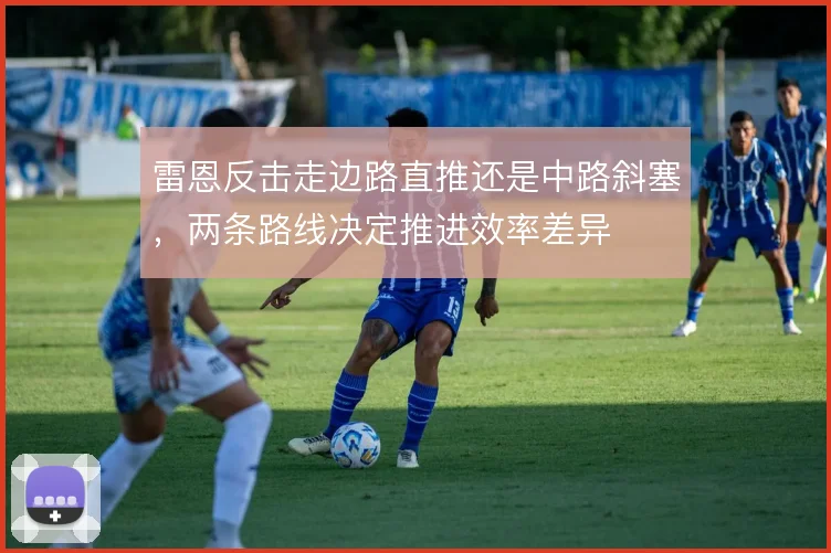 雷恩反击走边路直推还是中路斜塞，两条路线决定推进效率差异