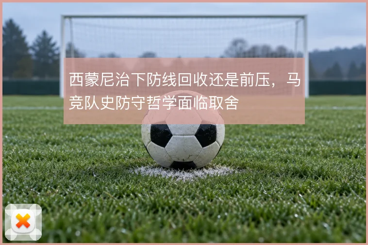西蒙尼治下防线回收还是前压，马竞队史防守哲学面临取舍