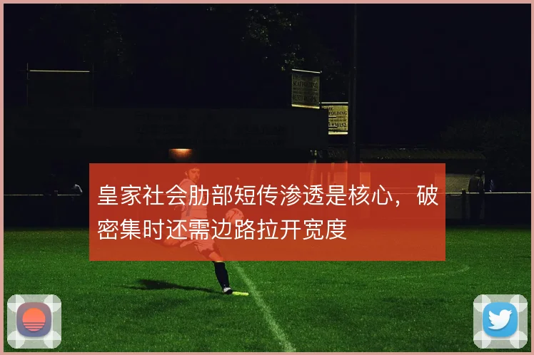 皇家社会肋部短传渗透是核心，破密集时还需边路拉开宽度