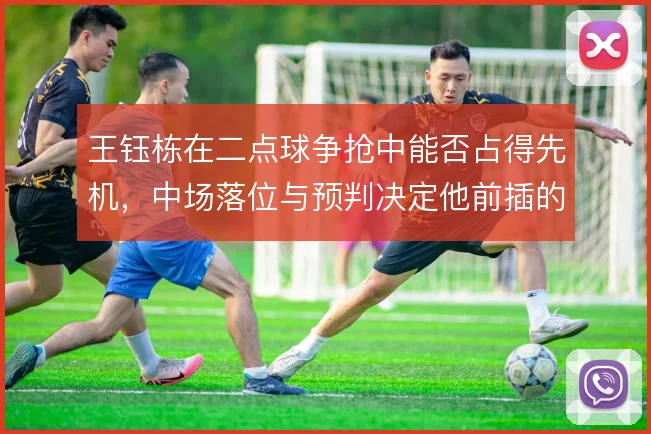 王钰栋在二点球争抢中能否占得先机，中场落位与预判决定他前插的成色