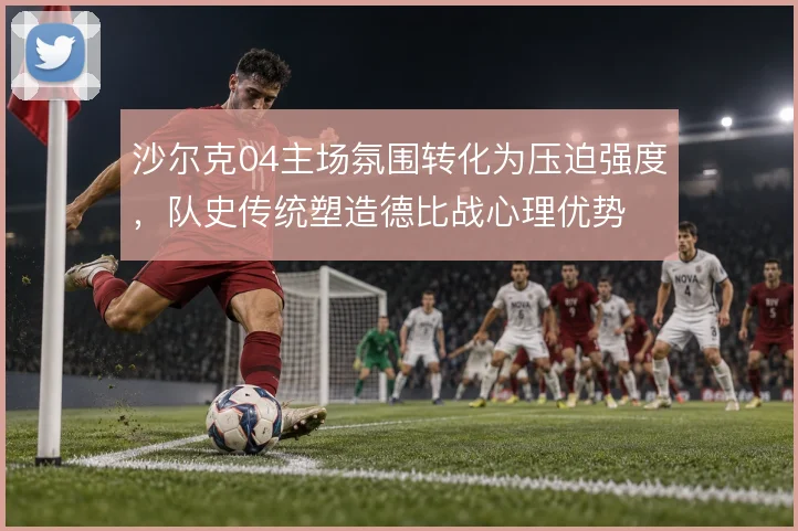 沙尔克04主场氛围转化为压迫强度，队史传统塑造德比战心理优势