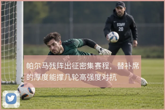 帕尔马残阵出征密集赛程，替补席的厚度能撑几轮高强度对抗