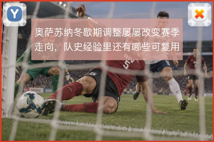 奥萨苏纳冬歇期调整屡屡改变赛季走向，队史经验里还有哪些可复用的做法