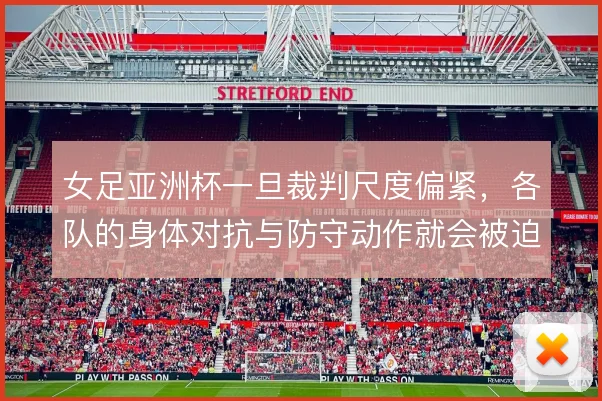 女足亚洲杯一旦裁判尺度偏紧，各队的身体对抗与防守动作就会被迫收敛