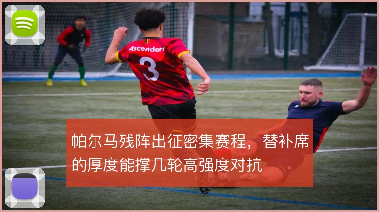 帕尔马残阵出征密集赛程，替补席的厚度能撑几轮高强度对抗
