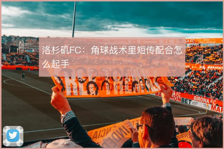 洛杉矶FC：角球战术里短传配合怎么起手