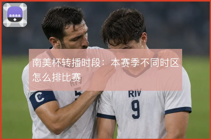 南美杯转播时段:本赛季不同时区怎么排比赛