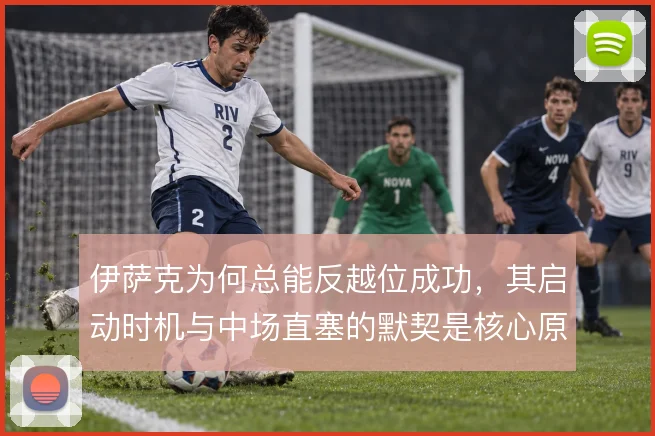 伊萨克为何总能反越位成功，其启动时机与中场直塞的默契是核心原因