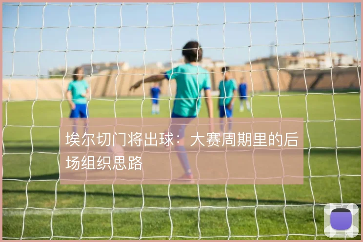 埃尔切门将出球:大赛周期里的后场组织思路