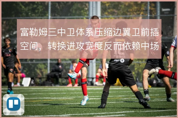 富勒姆三中卫体系压缩边翼卫前插空间，转换进攻宽度反而依赖中场套边
