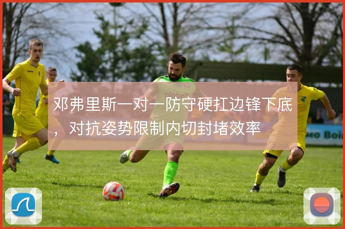 邓弗里斯一对一防守硬扛边锋下底，对抗姿势限制内切封堵效率