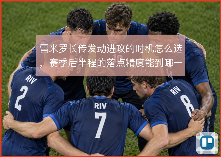 雷米罗长传发动进攻的时机怎么选，赛季后半程的落点精度能到哪一步
