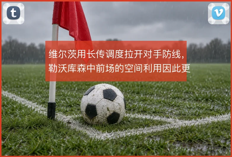 维尔茨用长传调度拉开对手防线，勒沃库森中前场的空间利用因此更充分