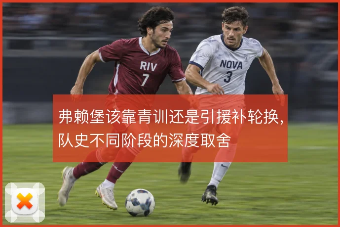 弗赖堡该靠青训还是引援补轮换，队史不同阶段的深度取舍